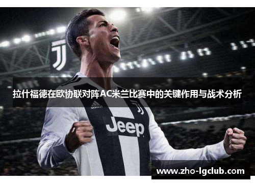 拉什福德在欧协联对阵AC米兰比赛中的关键作用与战术分析