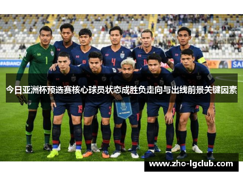 今日亚洲杯预选赛核心球员状态成胜负走向与出线前景关键因素 今日亚洲杯预选赛核心球员状态成胜负走向与出线前景关键因素