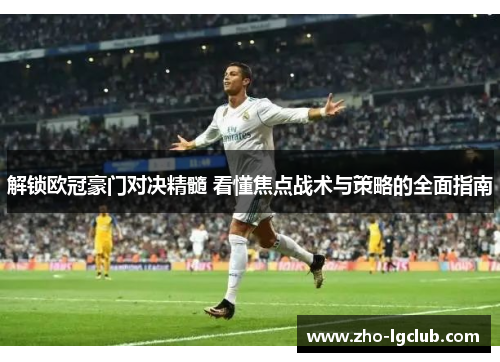 解锁欧冠豪门对决精髓 看懂焦点战术与策略的全面指南 解锁欧冠豪门对决精髓 看懂焦点战术与策略的全面指南