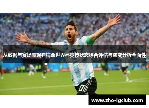 从数据与赛场表现看梅西世界杯竞技状态综合评估与演变分析全面性 从数据与赛场表现看梅西世界杯竞技状态综合评估与演变分析全面性