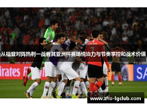 从福登对阵热刺一战看其亚洲杯赛场统治力与节奏掌控和战术价值 从福登对阵热刺一战看其亚洲杯赛场统治力与节奏掌控和战术价值