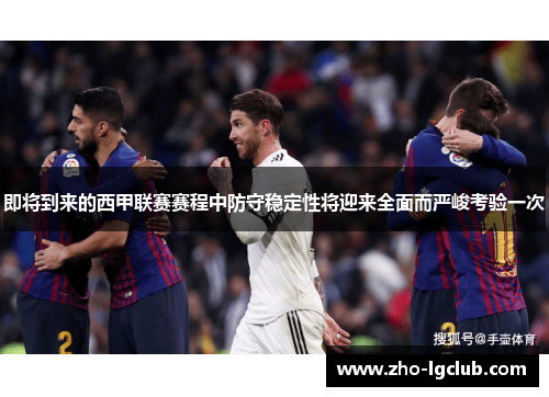 即将到来的西甲联赛赛程中防守稳定性将迎来全面而严峻考验一次 即将到来的西甲联赛赛程中防守稳定性将迎来全面而严峻考验一次