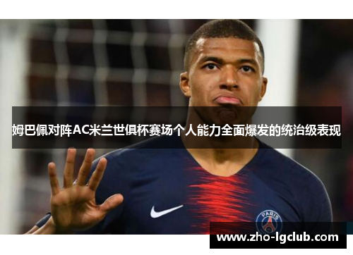 姆巴佩对阵AC米兰世俱杯赛场个人能力全面爆发的统治级表现 姆巴佩对阵AC米兰世俱杯赛场个人能力全面爆发的统治级表现