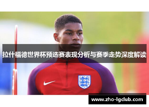 拉什福德世界杯预选赛表现分析与赛季走势深度解读