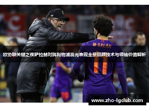 欧协联关键之夜萨拉赫对阵利物浦高光表现全景回顾技术与领袖价值解析