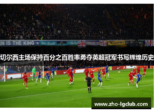 切尔西主场保持百分之百胜率勇夺英超冠军书写辉煌历史