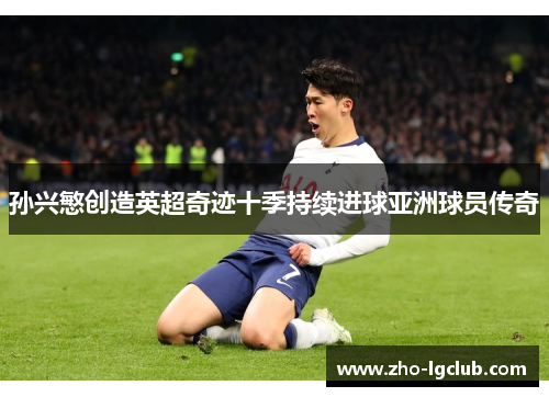 孙兴慜创造英超奇迹十季持续进球亚洲球员传奇