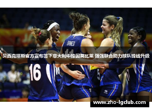 贝西克塔斯官方宣布签下意大利中锋因莫比莱 强强联合助力球队锋线升级