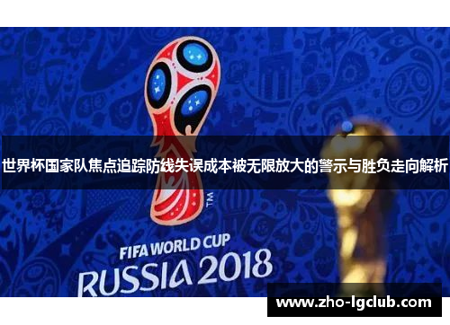 世界杯国家队焦点追踪防线失误成本被无限放大的警示与胜负走向解析